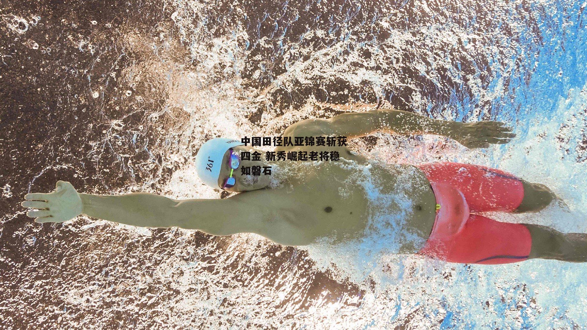 中国田径队亚锦赛斩获四金 新秀崛起老将稳如磐石