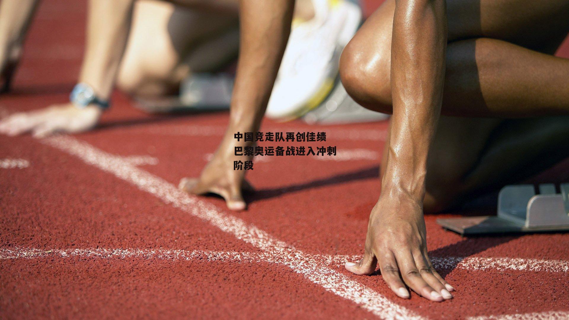 中国竞走队再创佳绩 巴黎奥运备战进入冲刺阶段